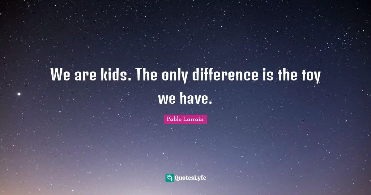 Pablo Larrain Quotes: "We are kids. The only difference is the toy we have."
