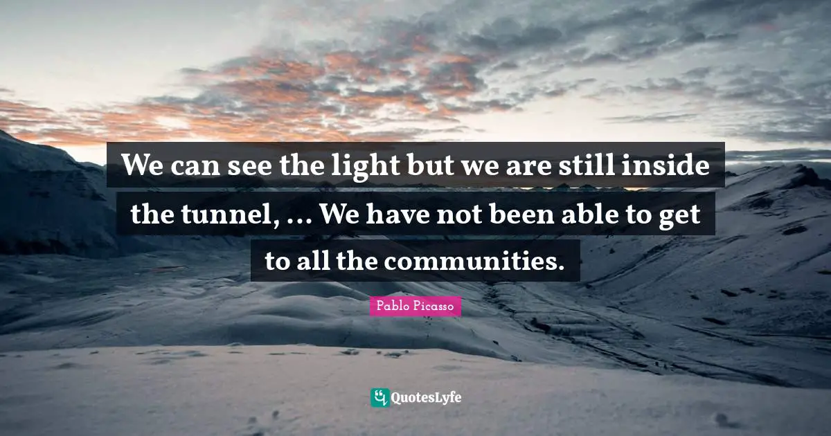 We can see the light but we are still inside the tunnel, ... We have not been able to get to all the communities.