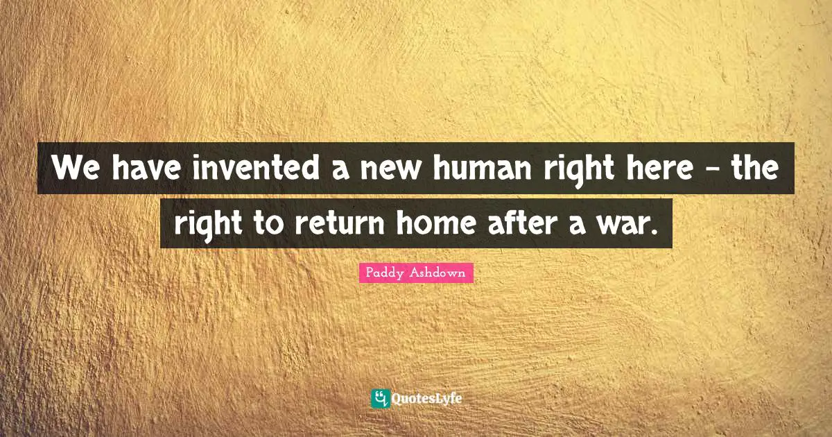 We have invented a new human right here - the right to return home after a war.