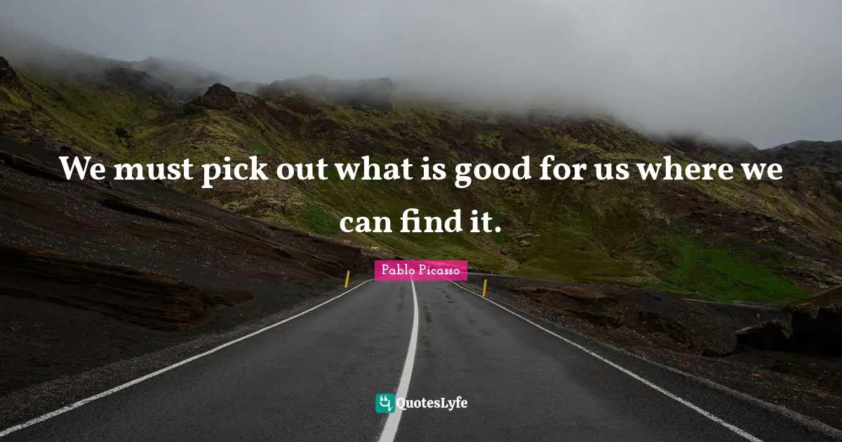 We must pick out what is good for us where we can find it.