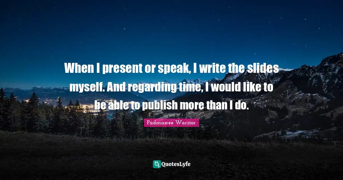 When I present or speak, I write the slides myself. And regarding time, I would like to be able to publish more than I do.