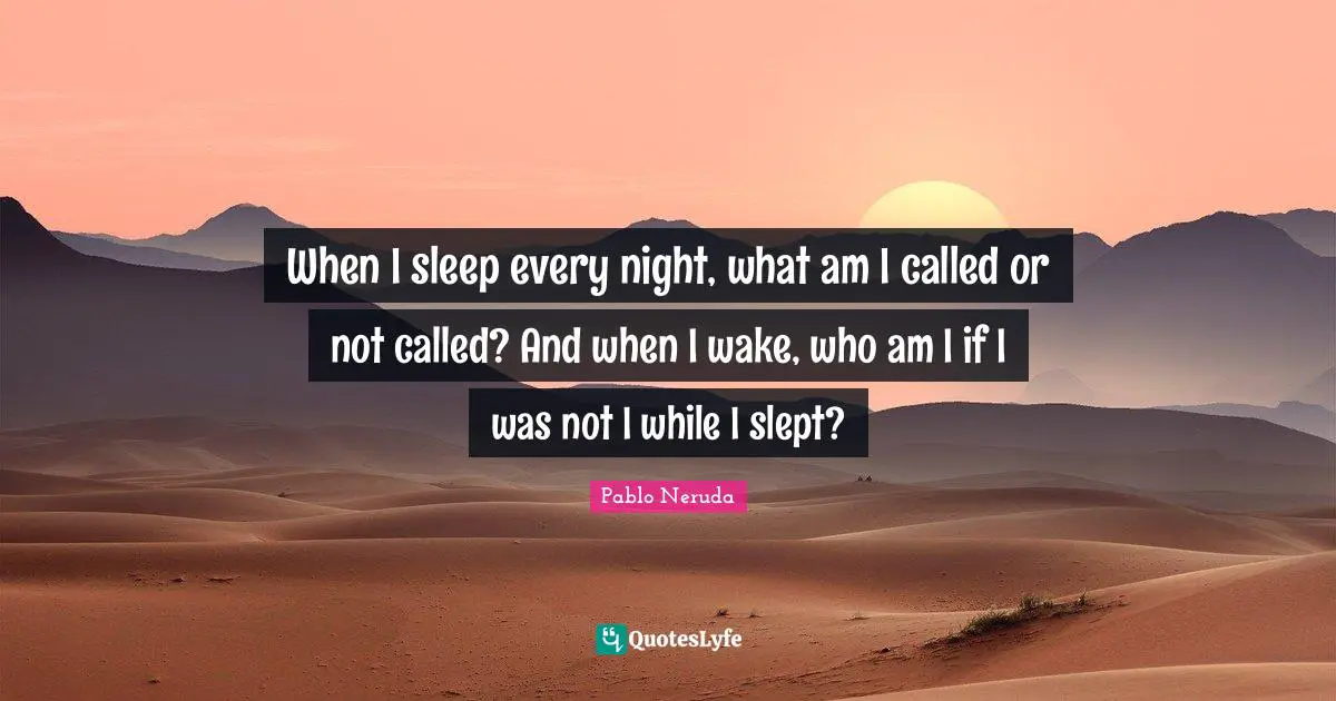 When I sleep every night, what am I called or not called? And when I wake, who am I if I was not I while I slept?