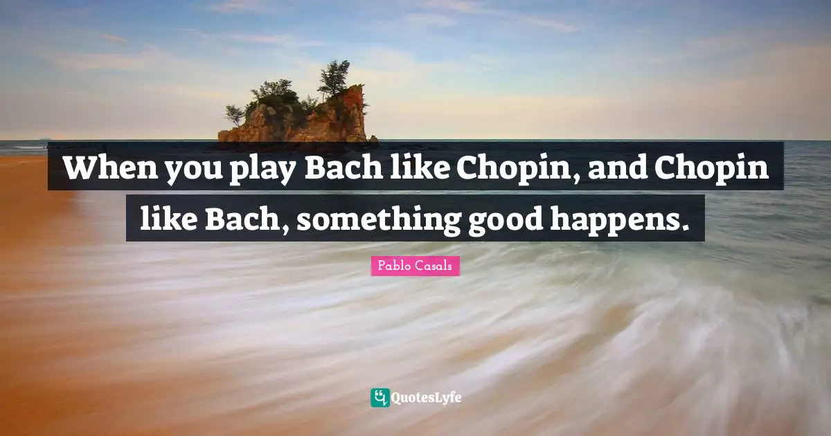 When you play Bach like Chopin, and Chopin like Bach, something good happens.