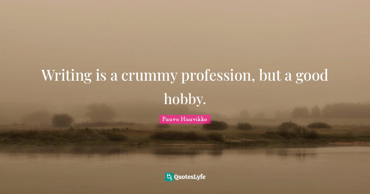 Writing is a crummy profession, but a good hobby.