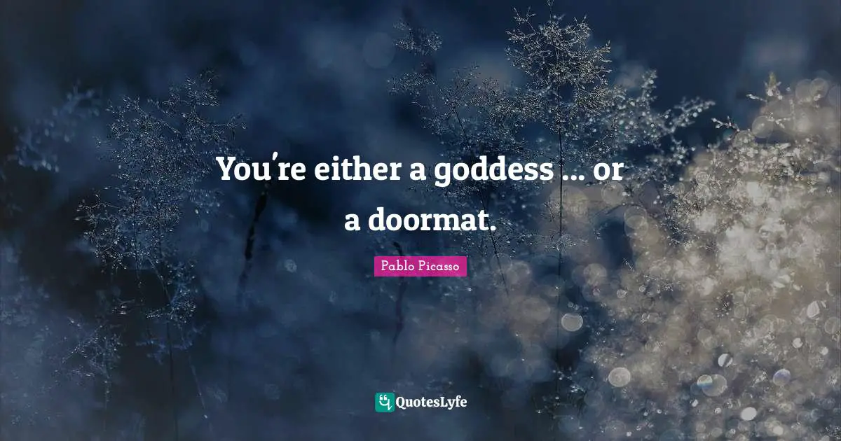 You're either a goddess ... or a doormat.