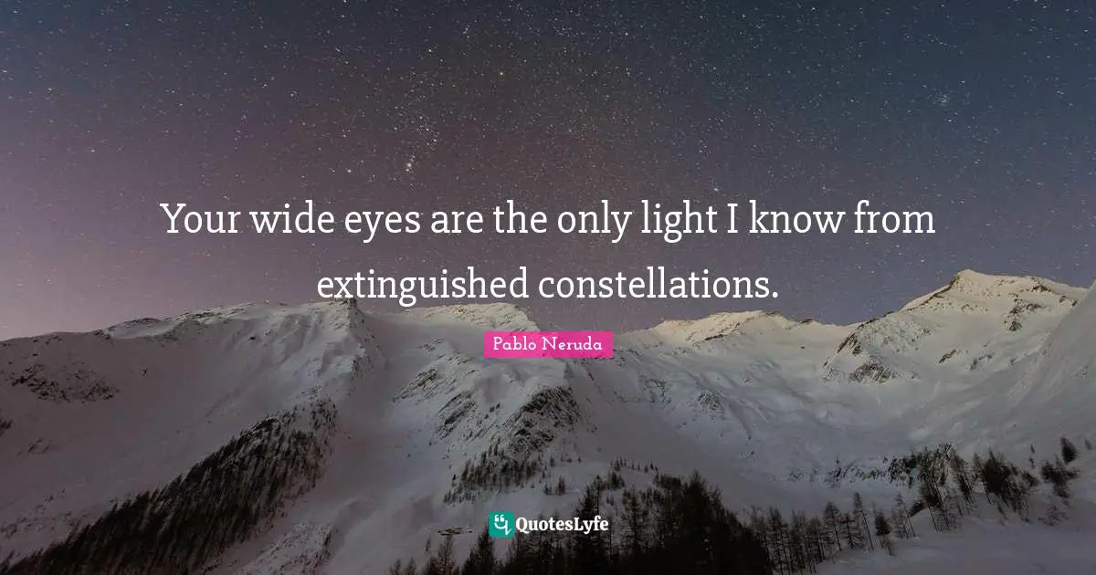 Eye Quotes: "Your wide eyes are the only light I know from extinguished constellations."
