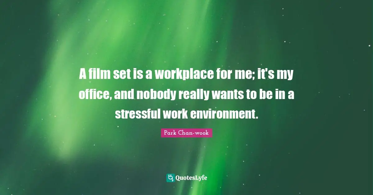A film set is a workplace for me; it's my office, and nobody really wants to be in a stressful work environment.
