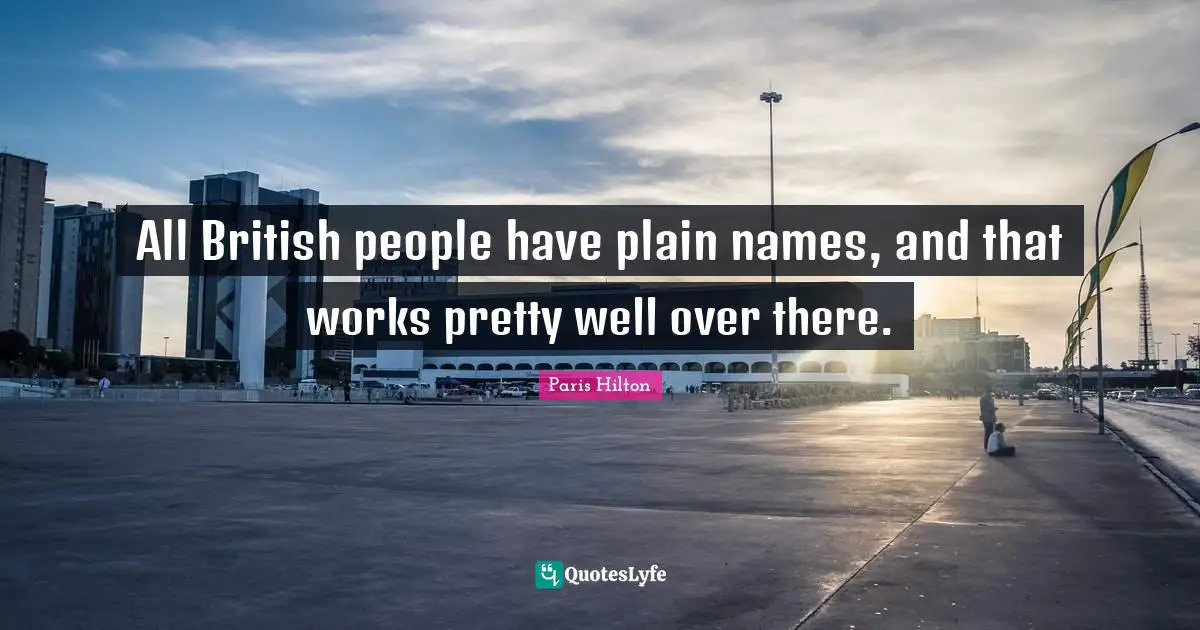All British people have plain names, and that works pretty well over there.