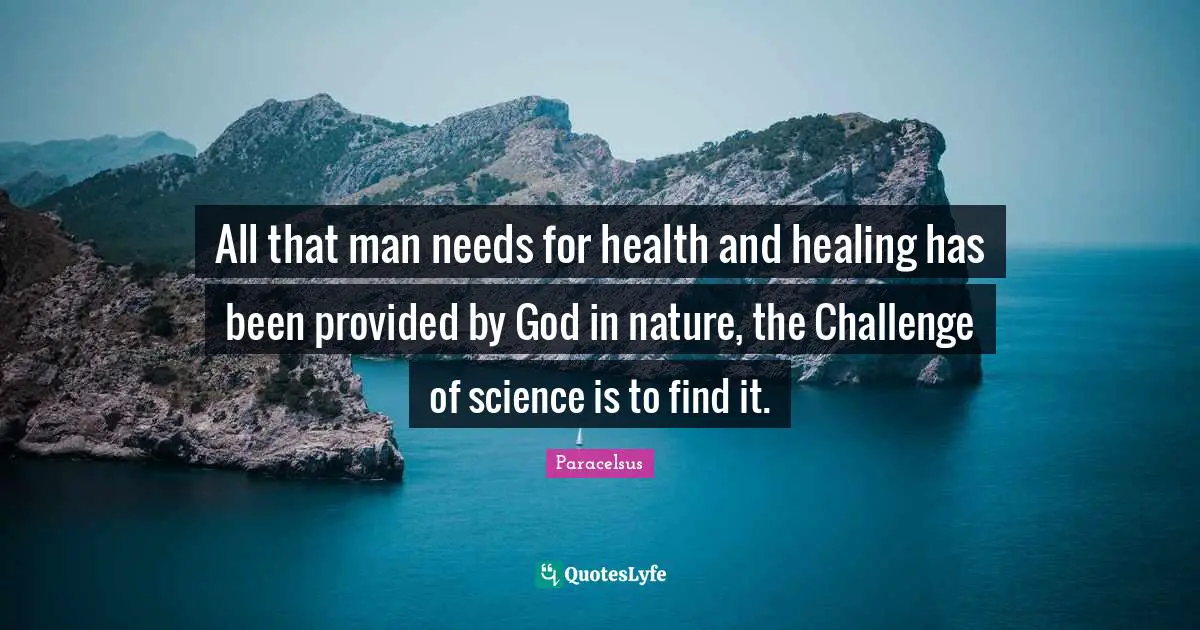 Health Quotes: "All that man needs for health and healing has been provided by God in nature, the Challenge of science is to find it."