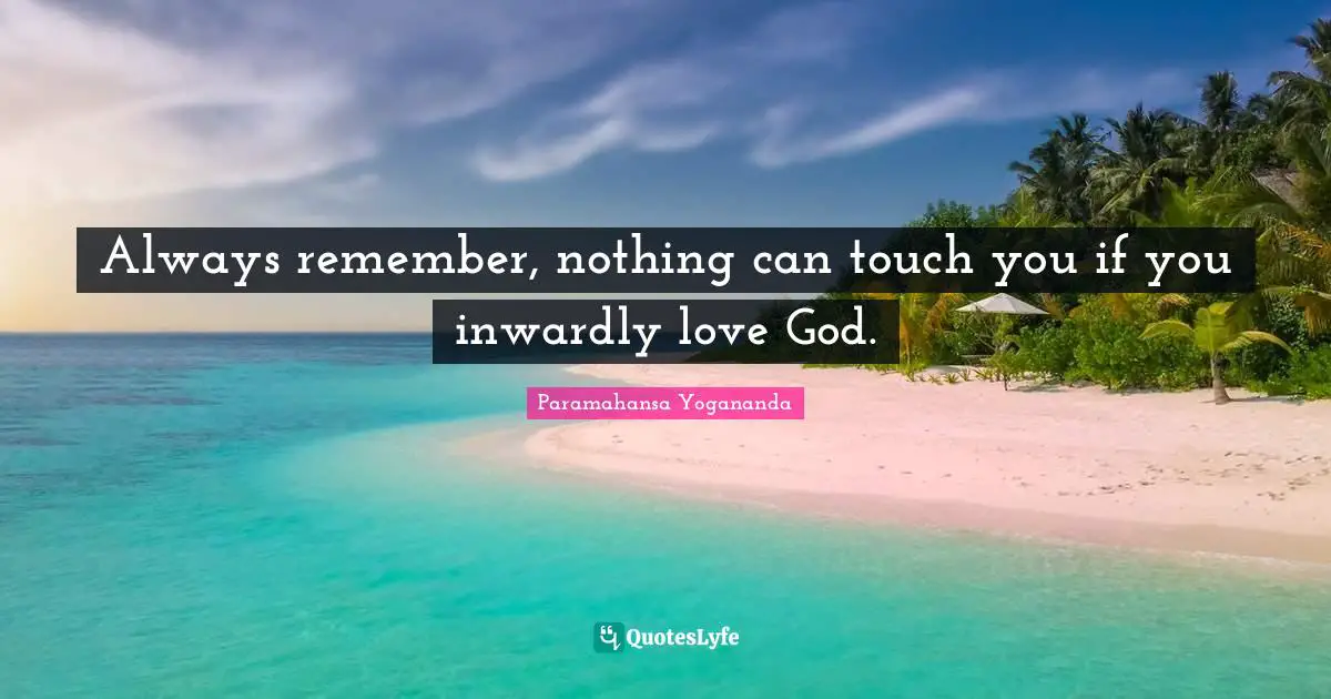 Always remember, nothing can touch you if you inwardly love God.