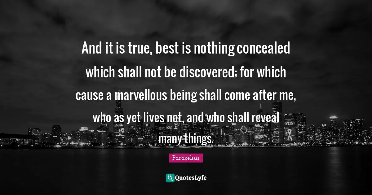 And it is true, best is nothing concealed which shall not be discovered; for which cause a marvellous being shall come after me, who as yet lives not, and who shall reveal many things.