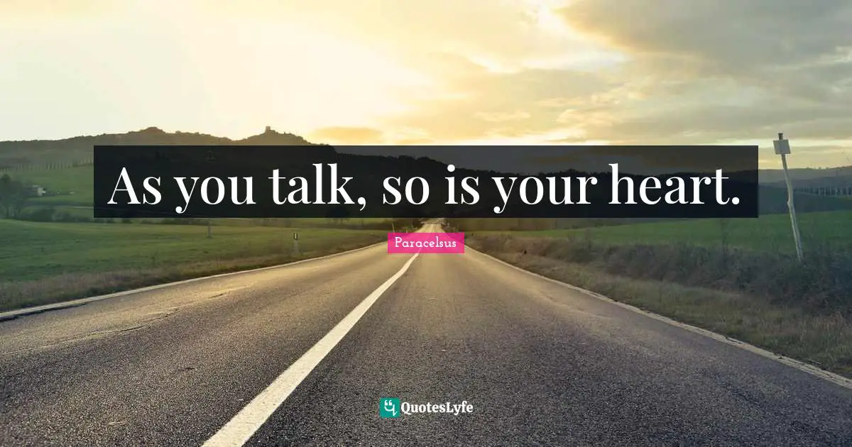 As you talk, so is your heart.