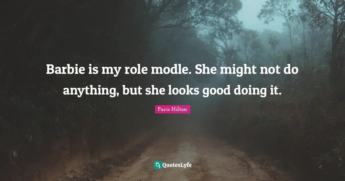 Paris Hilton Quotes: "Barbie is my role modle. She might not do anything, but she looks good doing it."
