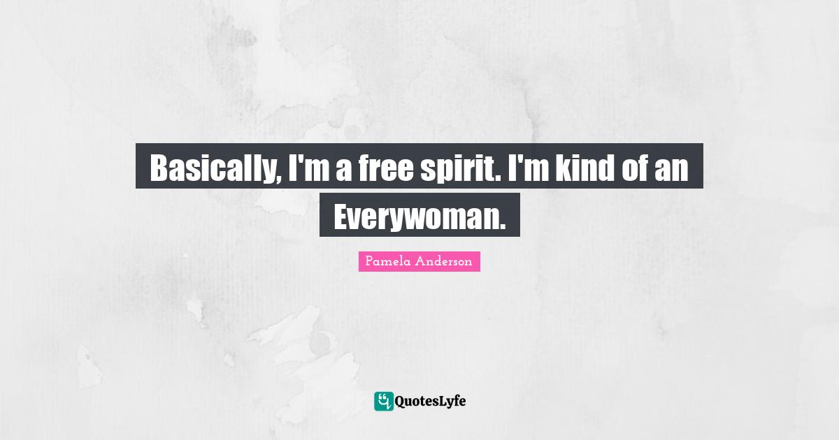 Free Spirit Quotes: "Basically, I'm a free spirit. I'm kind of an Everywoman."