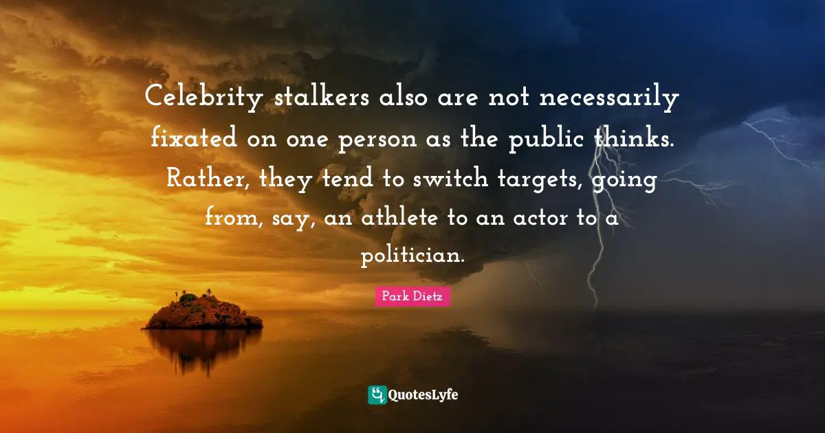 Celebrity stalkers also are not necessarily fixated on one person as the public thinks. Rather, they tend to switch targets, going from, say, an athlete to an actor to a politician.