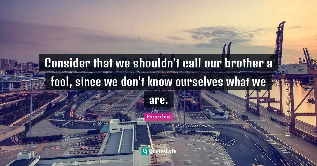 Consider that we shouldn't call our brother a fool, since we don't know ourselves what we are.