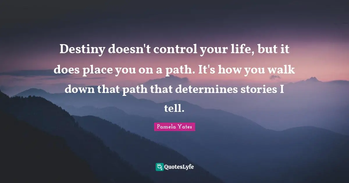 Destiny doesn't control your life, but it does place you on a path. It's how you walk down that path that determines stories I tell.