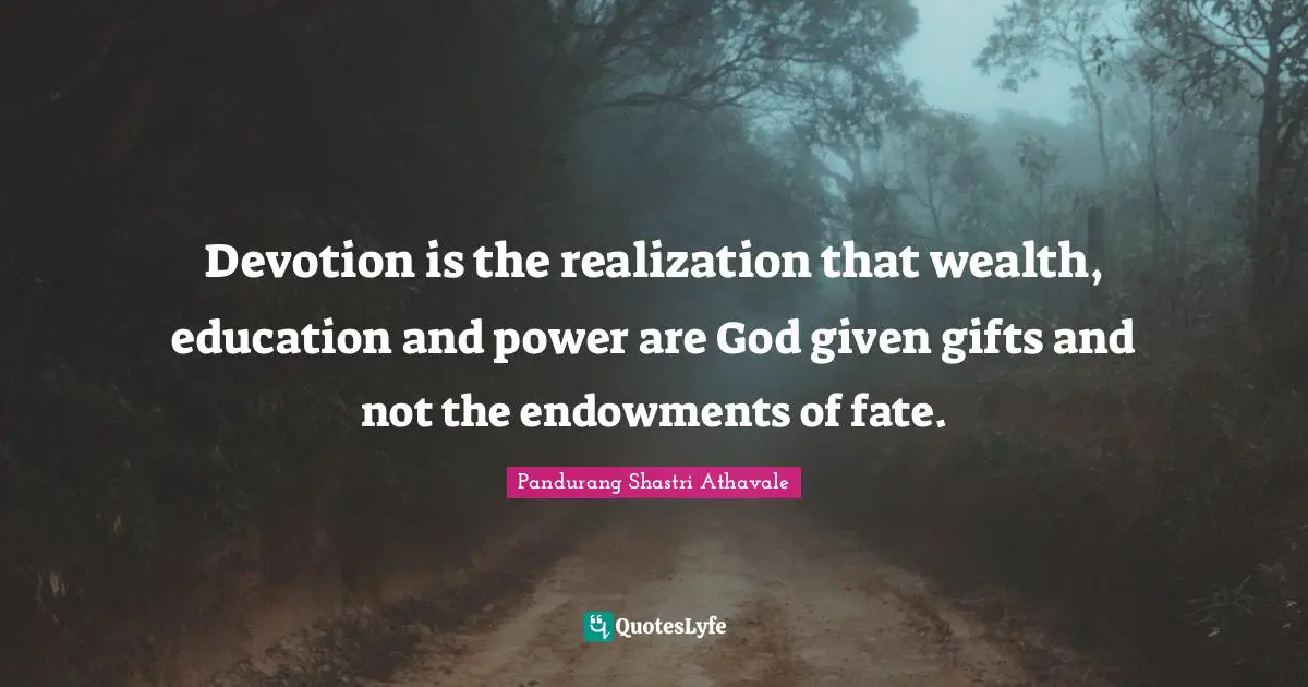 Devotion Quotes: "Devotion is the realization that wealth, education and power are God given gifts and not the endowments of fate."