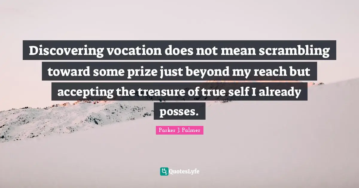 Parker J. Palmer Quotes: Discovering vocation does not mean scrambling toward some prize just beyond my reach but accepting the treasure of true self I already posses.