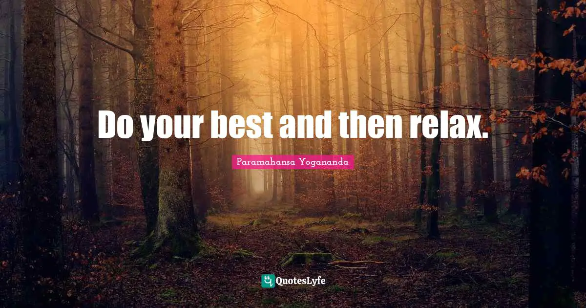 Do your best and then relax.