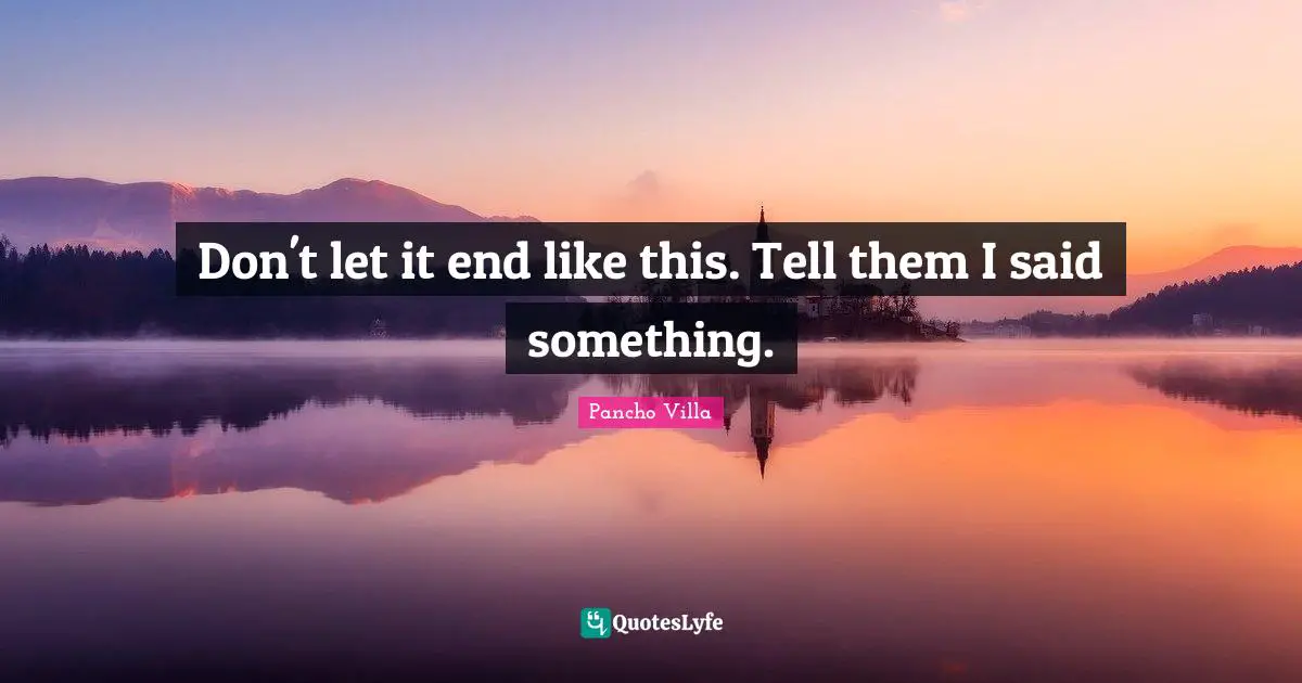 Witty Quotes: "Don't let it end like this. Tell them I said something."