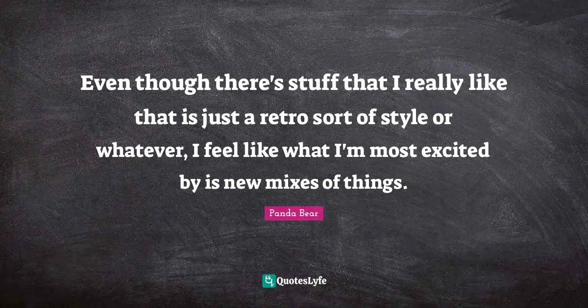 Retro Quotes: "Even though there's stuff that I really like that is just a retro sort of style or whatever, I feel like what I'm most excited by is new mixes of things."