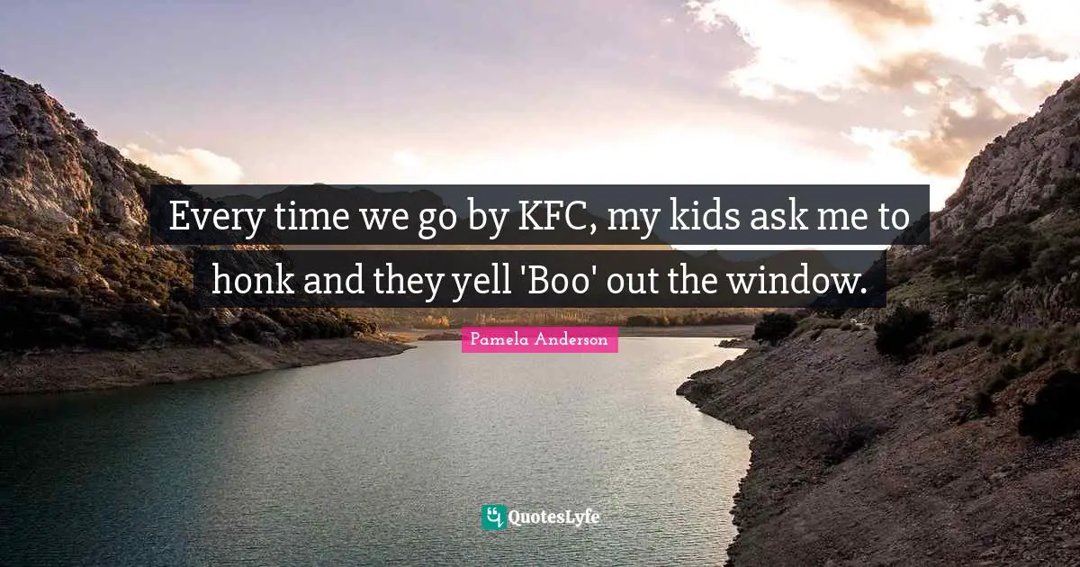 Every time we go by KFC, my kids ask me to honk and they yell 'Boo' out the window.