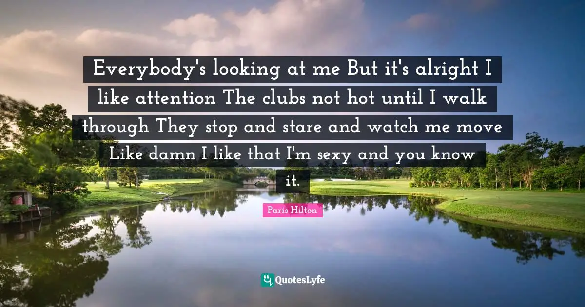 Everybody's looking at me But it's alright I like attention The clubs not hot until I walk through They stop and stare and watch me move Like damn I like that I'm sexy and you know it.