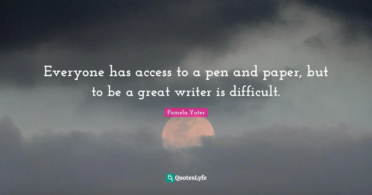 Everyone has access to a pen and paper, but to be a great writer is difficult.