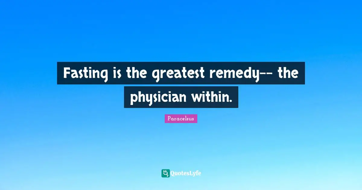 Paracelsus Quotes: "Fasting is the greatest remedy-- the physician within."