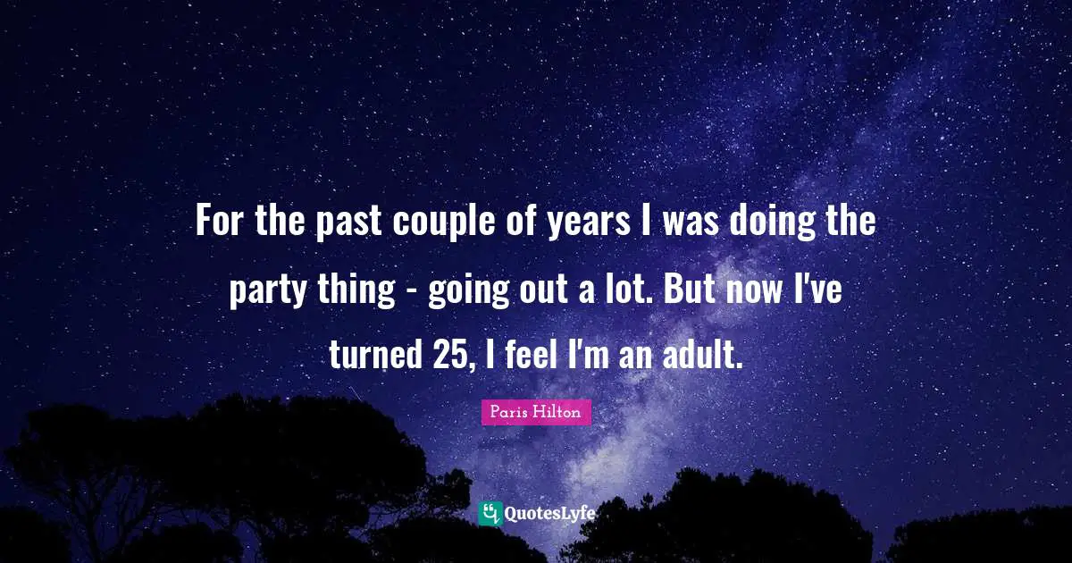 For the past couple of years I was doing the party thing - going out a lot. But now I've turned 25, I feel I'm an adult.