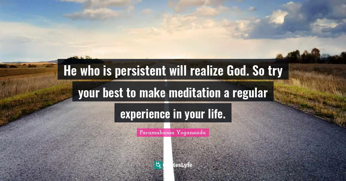 Try Your Best Quotes: "He who is persistent will realize God. So try your best to make meditation a regular experience in your life."