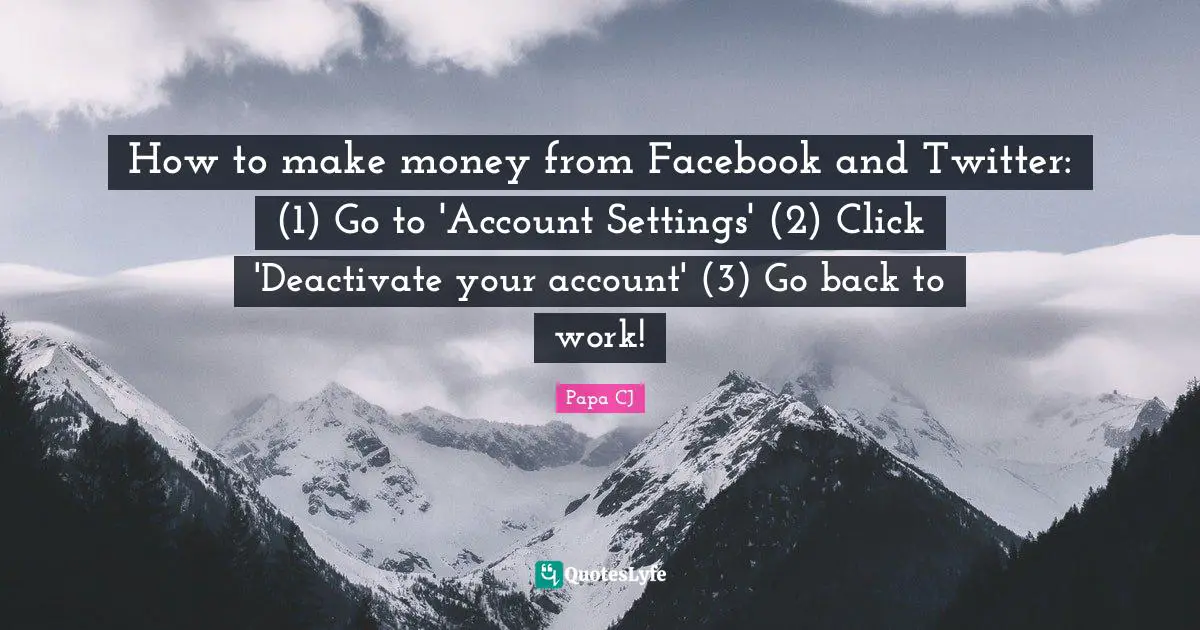 How to make money from Facebook and Twitter: (1) Go to 'Account Settings' (2) Click 'Deactivate your account' (3) Go back to work!