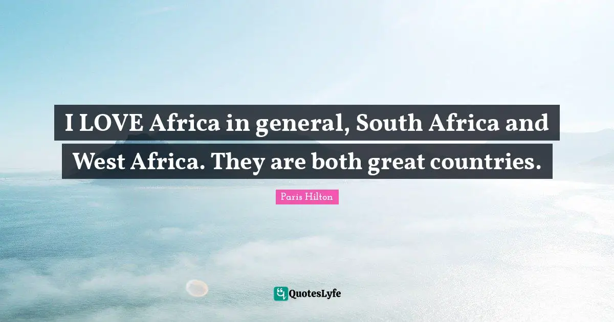 Paris Hilton Quotes: "I LOVE Africa in general, South Africa and West Africa. They are both great countries."