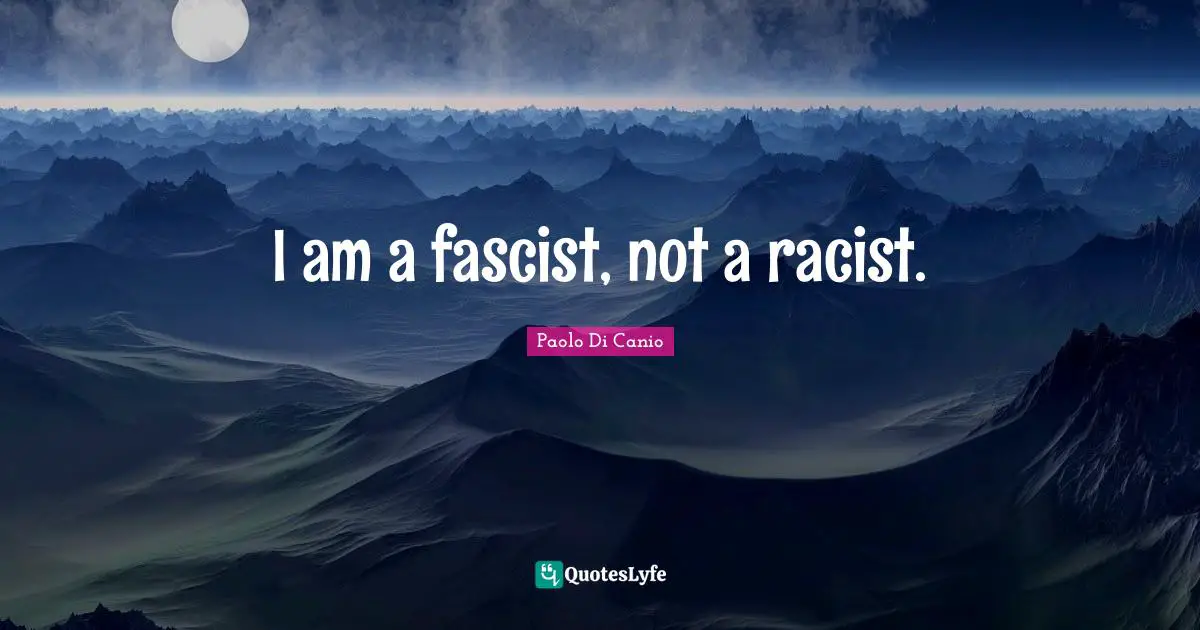 I am a fascist, not a racist.