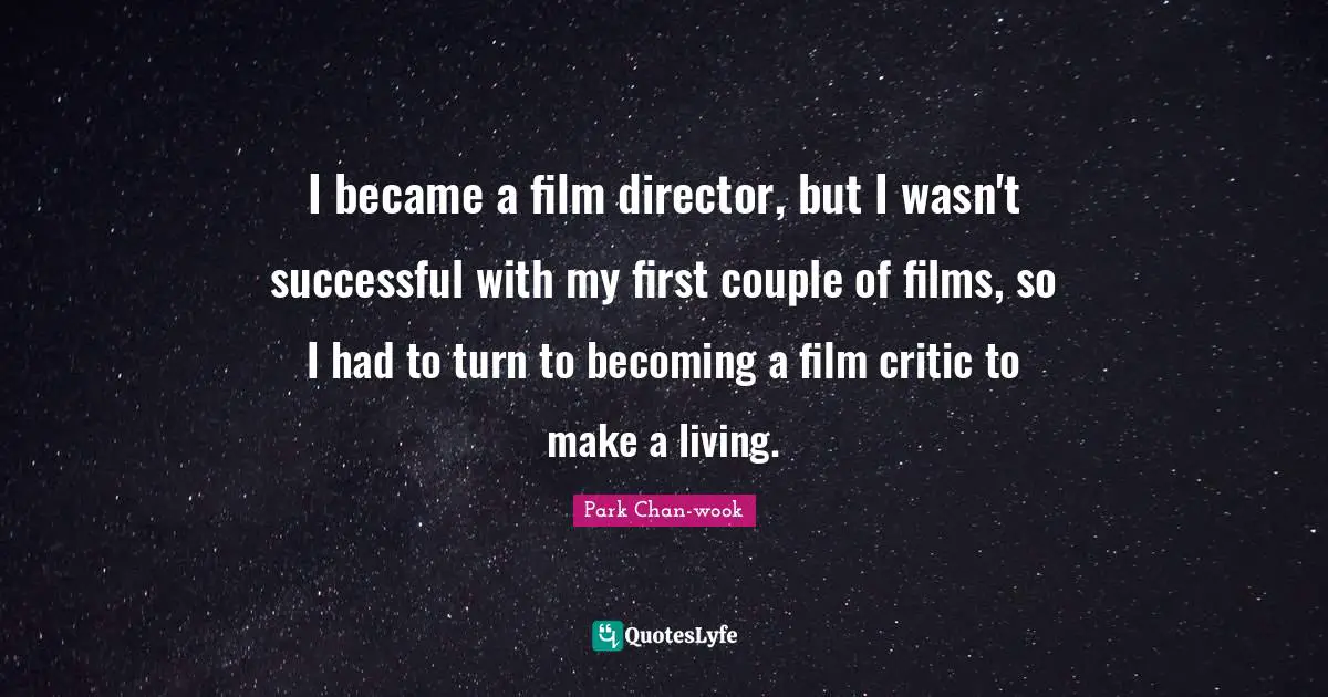 I became a film director, but I wasn't successful with my first couple of films, so I had to turn to becoming a film critic to make a living.