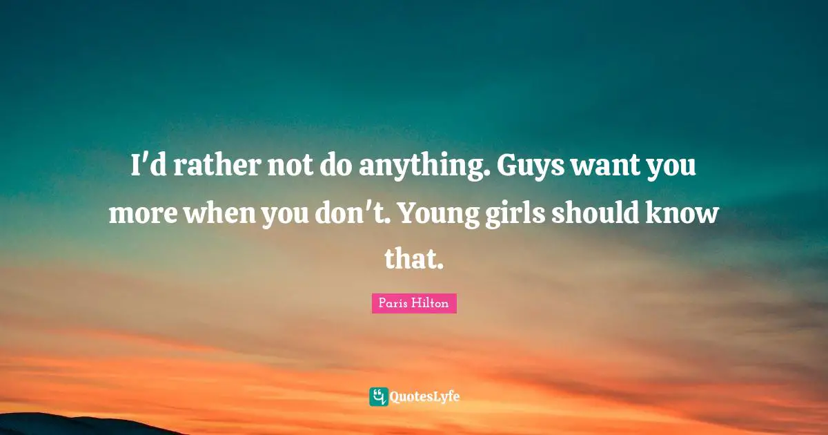 I'd rather not do anything. Guys want you more when you don't. Young girls should know that.
