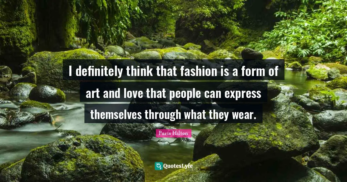 Paris Hilton Quotes: "I definitely think that fashion is a form of art and love that people can express themselves through what they wear."