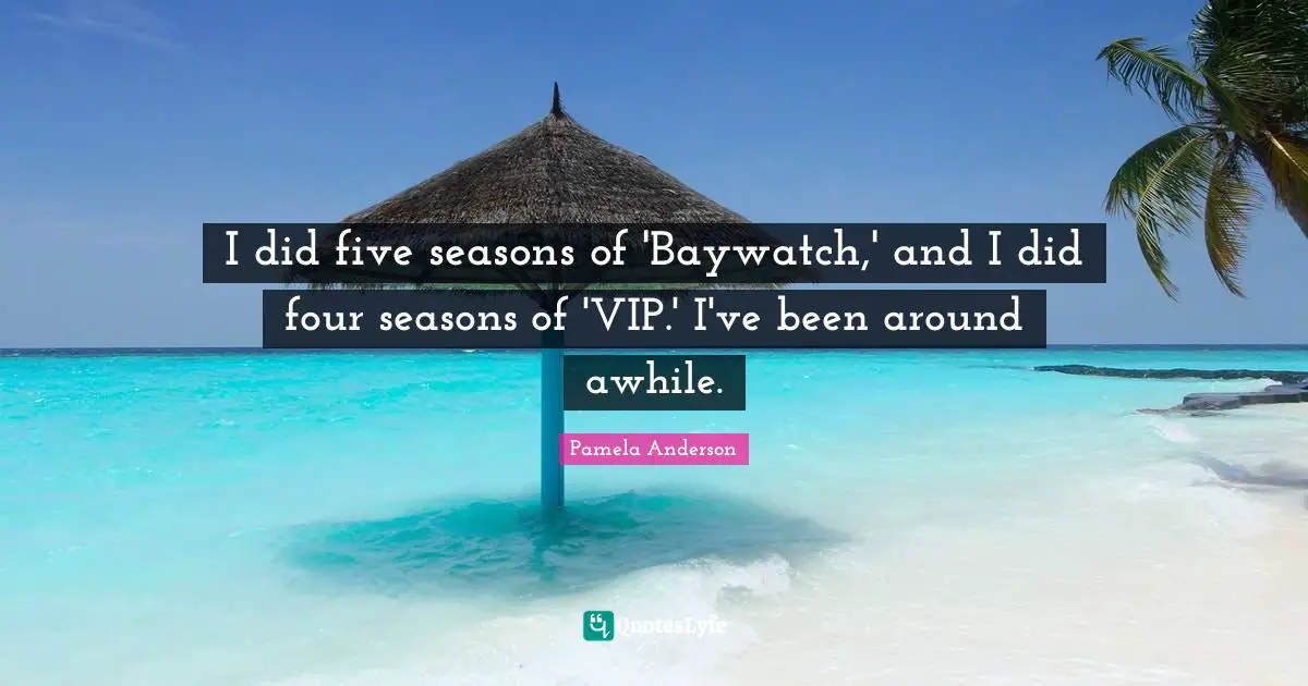 I did five seasons of 'Baywatch,' and I did four seasons of 'VIP.' I've been around awhile.