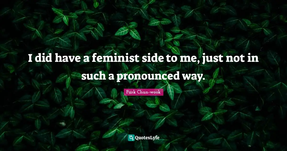 I did have a feminist side to me, just not in such a pronounced way.