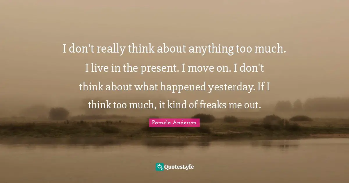 Live In The Present Quotes: "I don't really think about anything too much. I live in the present. I move on. I don't think about what happened yesterday. If I think too much, it kind of freaks me out."