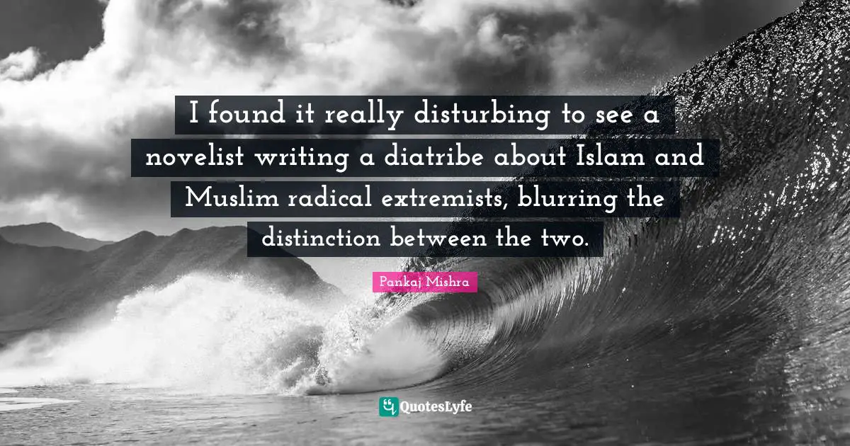 I found it really disturbing to see a novelist writing a diatribe about Islam and Muslim radical extremists, blurring the distinction between the two.