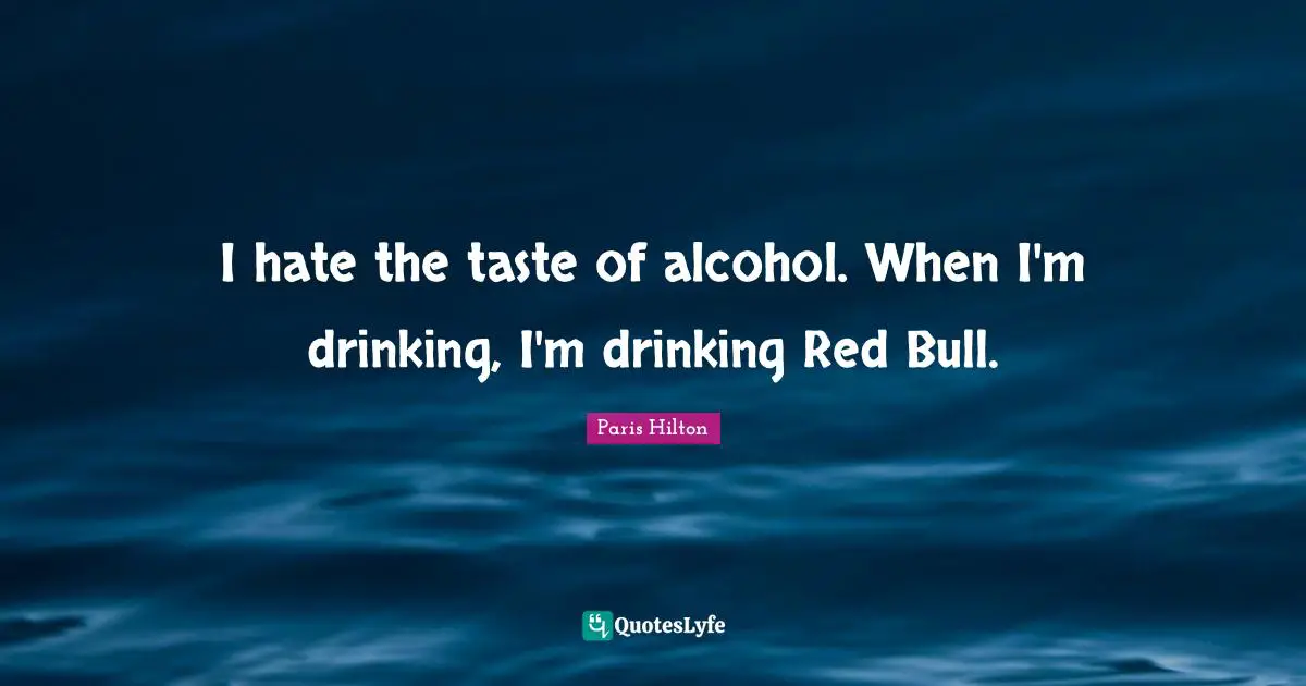 Paris Hilton Quotes: "I hate the taste of alcohol. When I'm drinking, I'm drinking Red Bull."