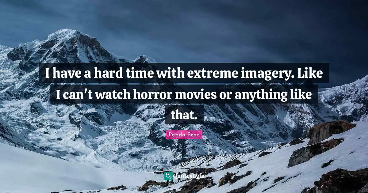 I have a hard time with extreme imagery. Like I can't watch horror movies or anything like that.