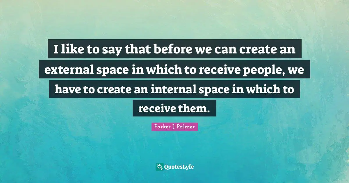 I like to say that before we can create an external space in which to receive people, we have to create an internal space in which to receive them.