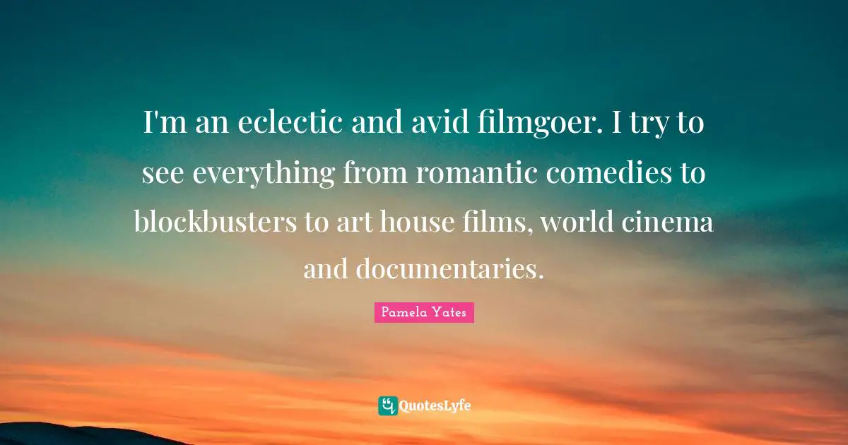 Eclectic Quotes: "I'm an eclectic and avid filmgoer. I try to see everything from romantic comedies to blockbusters to art house films, world cinema and documentaries."