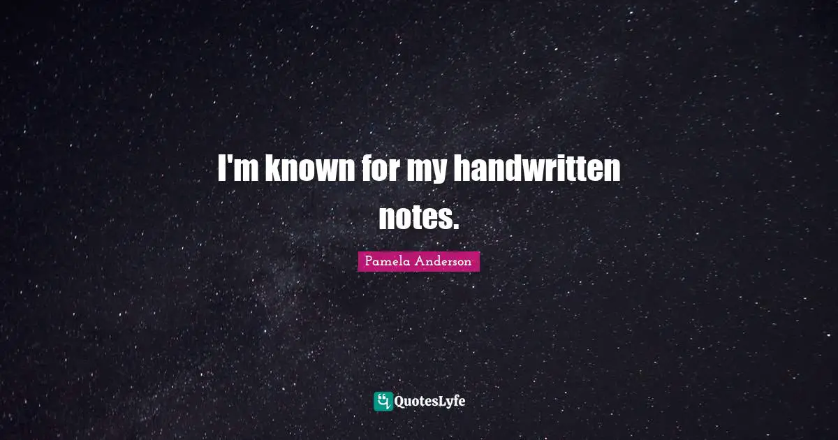 I'm known for my handwritten notes.