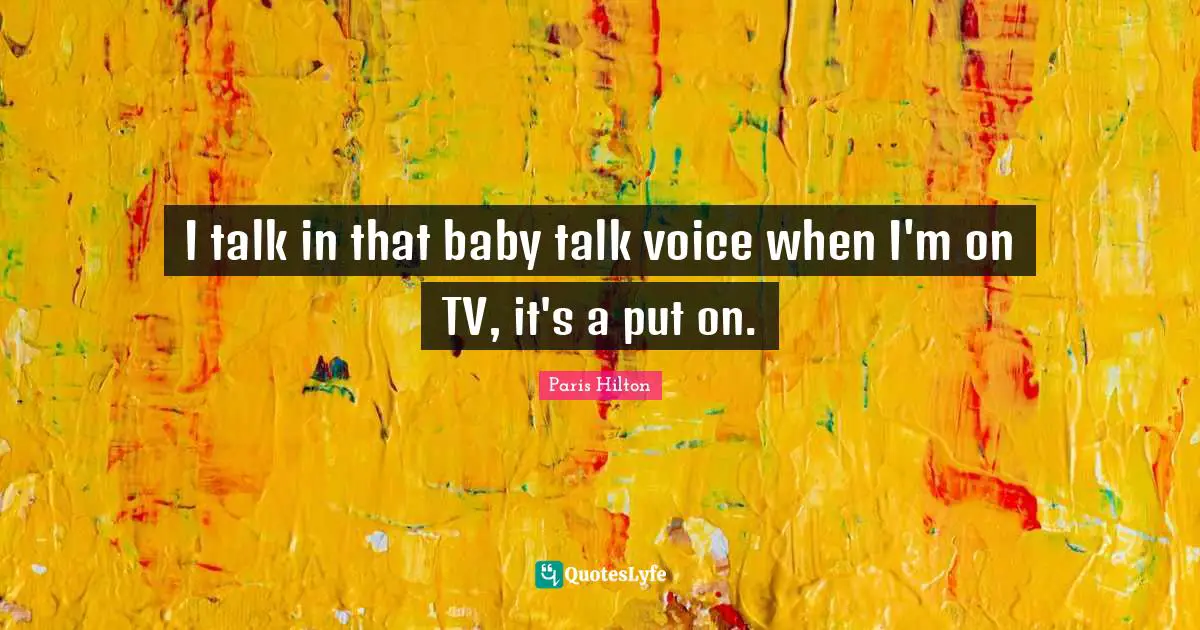 Paris Hilton Quotes: "I talk in that baby talk voice when I'm on TV, it's a put on."