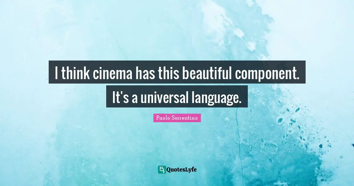 I think cinema has this beautiful component. It's a universal language.