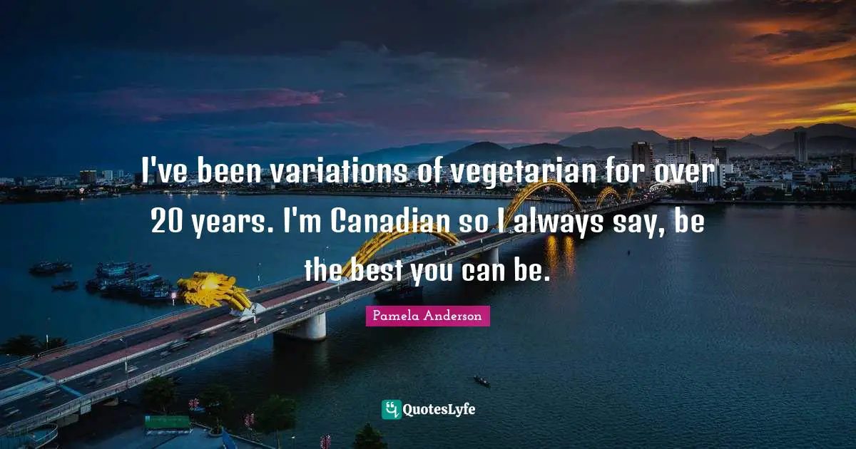 I've been variations of vegetarian for over 20 years. I'm Canadian so I always say, be the best you can be.